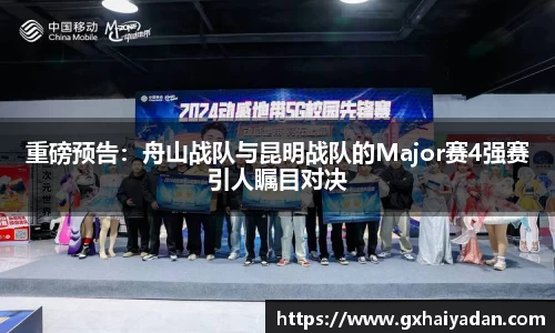 重磅预告:舟山战队与昆明战队的Major赛4强赛引人瞩目对决